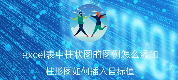 excel表中柱状图的图例怎么添加 柱形图如何插入目标值？